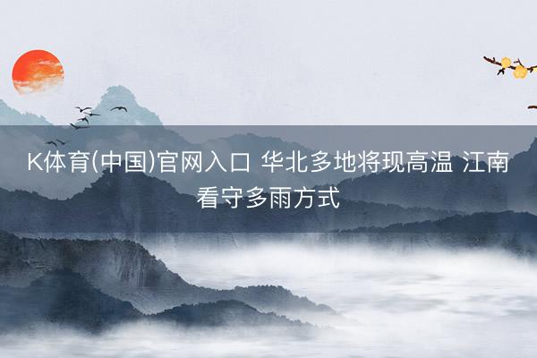 K体育(中国)官网入口 华北多地将现高温 江南看守多雨方式