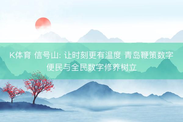 K体育 信号山: 让时刻更有温度 青岛鞭策数字便民与全民数字修养树立