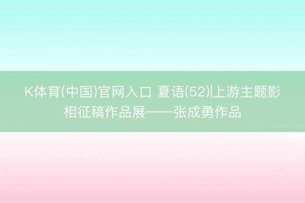 K体育(中国)官网入口 夏语(52)|上游主题影相征稿作品展——张成勇作品