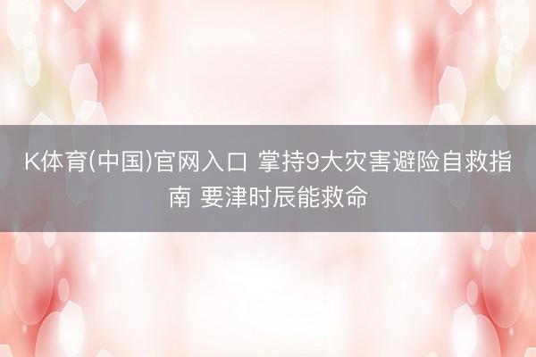 K体育(中国)官网入口 掌持9大灾害避险自救指南 要津时辰能救命