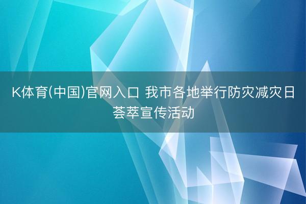 K体育(中国)官网入口 我市各地举行防灾减灾日荟萃宣传活动