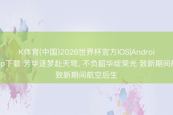 K体育(中国)2026世界杯官方IOS|Android手机app下载 芳华逐梦赴天穹， 不负韶华绽荣光 致新期间航空后生