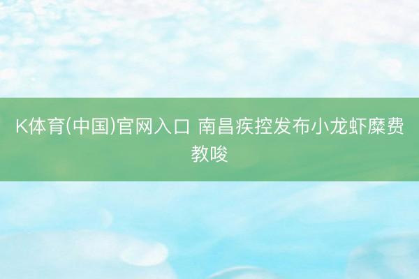 K体育(中国)官网入口 南昌疾控发布小龙虾糜费教唆