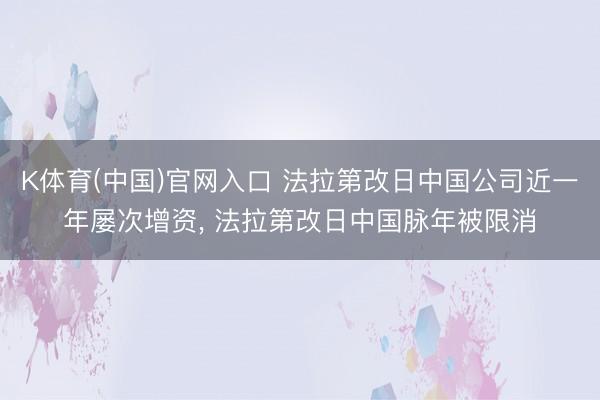 K体育(中国)官网入口 法拉第改日中国公司近一年屡次增资， 法拉第改日中国脉年被限消
