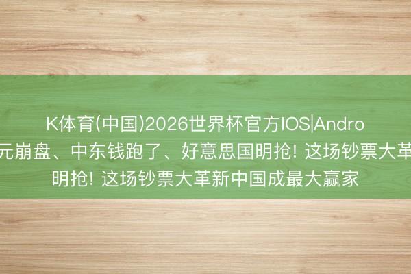 K体育(中国)2026世界杯官方IOS|Android手机app下载 日元崩盘、中东钱跑了、好意思国明抢! 这场钞票大革新中国成最大赢家