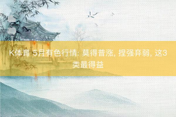 K体育 5月有色行情: 莫得普涨， 捏强弃弱， 这3类最得益
