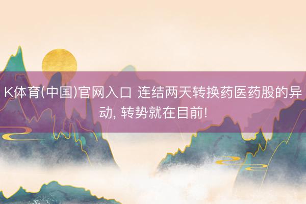 K体育(中国)官网入口 连结两天转换药医药股的异动， 转势就在目前!