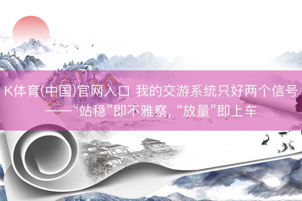 K体育(中国)官网入口 我的交游系统只好两个信号——“站稳”即不雅察， “放量”即上车