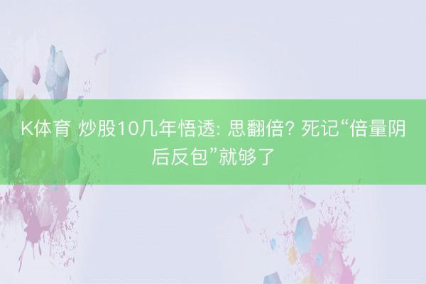 K体育 炒股10几年悟透: 思翻倍? 死记“倍量阴后反包”就够了