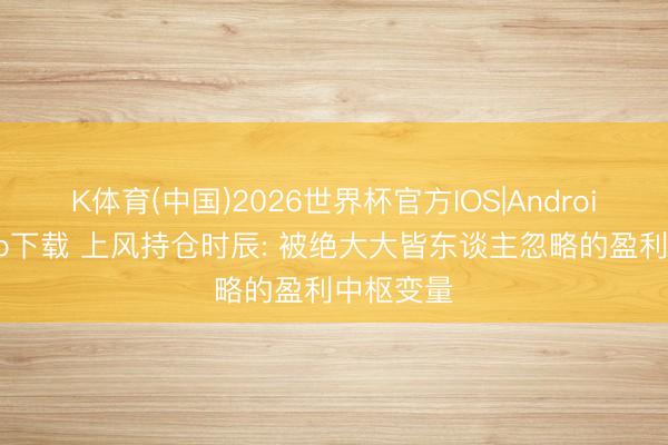 K体育(中国)2026世界杯官方IOS|Android手机app下载 上风持仓时辰: 被绝大大皆东谈主忽略的盈利中枢变量