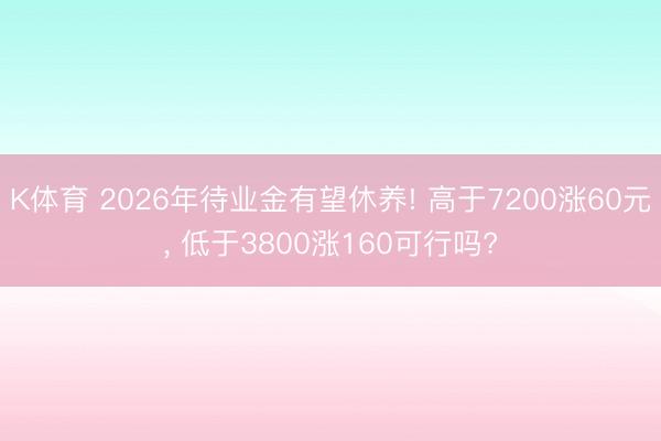 K体育 2026年待业金有望休养! 高于7200涨60元， 低于3800涨160可行吗?