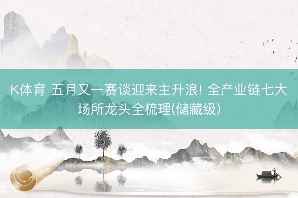 K体育 五月又一赛谈迎来主升浪! 全产业链七大场所龙头全梳理(储藏级)