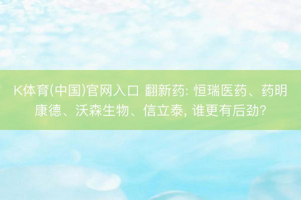 K体育(中国)官网入口 翻新药: 恒瑞医药、药明康德、沃森生物、信立泰, 谁更有后劲?