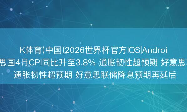 K体育(中国)2026世界杯官方IOS|Android手机app下载 好意思国4月CPI同比升至3.8% 通胀韧性超预期 好意思联储降息预期再延后