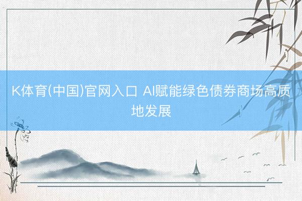 K体育(中国)官网入口 AI赋能绿色债券商场高质地发展
