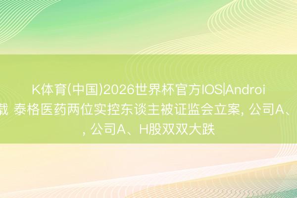 K体育(中国)2026世界杯官方IOS|Android手机app下载 泰格医药两位实控东谈主被证监会立案， 公司A、H股双双大跌