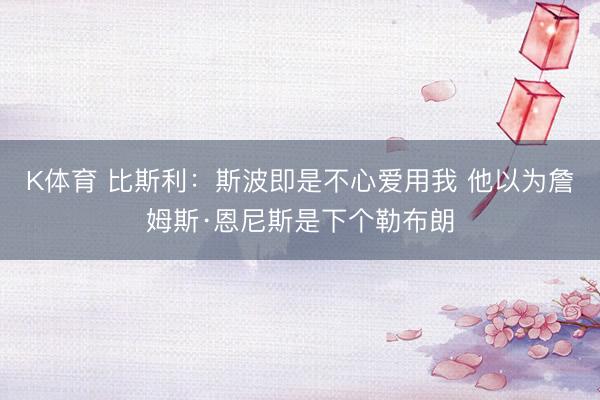 K体育 比斯利：斯波即是不心爱用我 他以为詹姆斯·恩尼斯是下个勒布朗