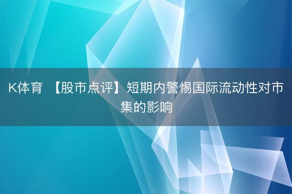 K体育 【股市点评】短期内警惕国际流动性对市集的影响