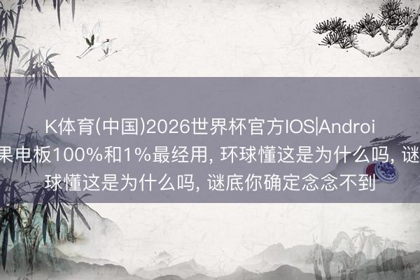 K体育(中国)2026世界杯官方IOS|Android手机app下载 苹果电板100%和1%最经用， 环球懂这是为什么吗， 谜底你确定念念不到