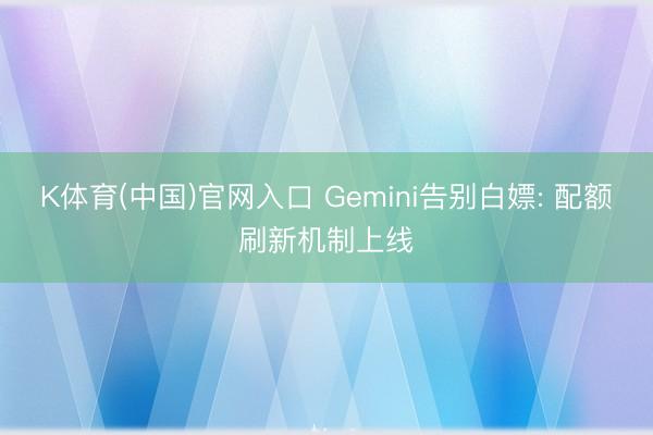 K体育(中国)官网入口 Gemini告别白嫖: 配额刷新机制上线