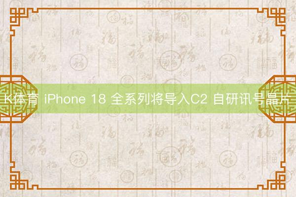 K体育 iPhone 18 全系列将导入C2 自研讯号晶片