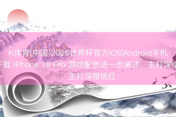 K体育(中国)2026世界杯官方IOS|Android手机app下载 iPhone 18 Pro 四款配色进一步阐述，主打深樱桃红