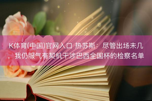 K体育(中国)官网入口 热苏斯：尽管出场未几，我仍服气有契机干涉巴西全国杯的检察名单