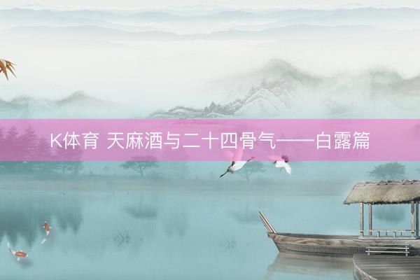 K体育 天麻酒与二十四骨气——白露篇