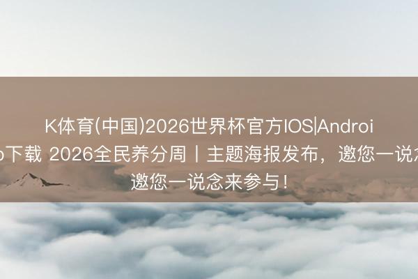 K体育(中国)2026世界杯官方IOS|Android手机app下载 2026全民养分周丨主题海报发布，邀您一说念来参与！