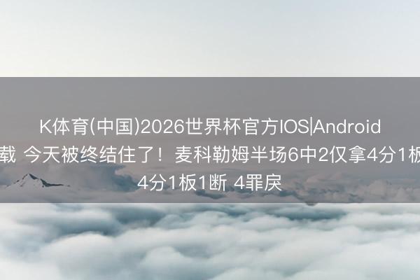 K体育(中国)2026世界杯官方IOS|Android手机app下载 今天被终结住了！麦科勒姆半场6中2仅拿4分1板1断 4罪戾