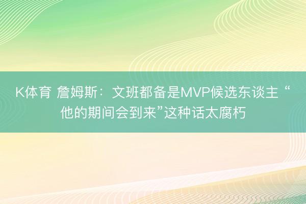 K体育 詹姆斯：文班都备是MVP候选东谈主 “他的期间会到来”这种话太腐朽