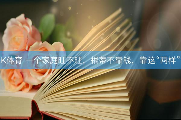 K体育 一个家庭旺不旺，根蒂不靠钱，靠这“两样”