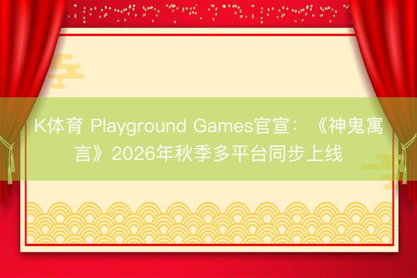K体育 Playground Games官宣：《神鬼寓言》2026年秋季多平台同步上线