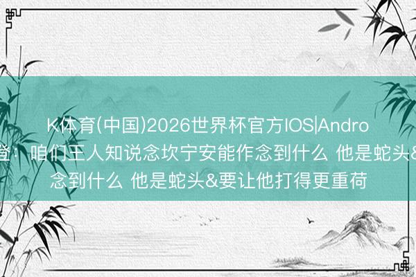 K体育(中国)2026世界杯官方IOS|Android手机app下载 哈登：咱们王人知说念坎宁安能作念到什么 他是蛇头&要让他打得更重荷