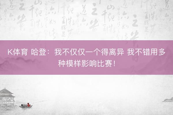 K体育 哈登：我不仅仅一个得离异 我不错用多种模样影响比赛！