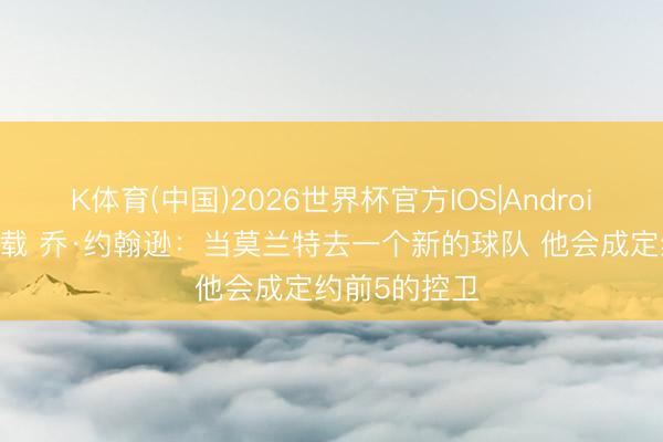 K体育(中国)2026世界杯官方IOS|Android手机a