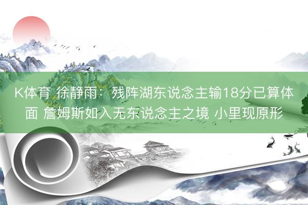 K体育 徐静雨：残阵湖东说念主输18分已算体面 