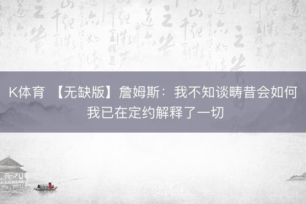 K体育 【无缺版】詹姆斯：我不知谈畴昔会如何 我已在定约解释了一切