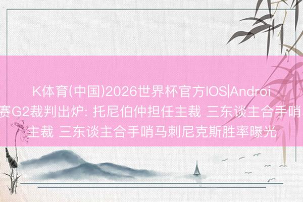 K体育(中国)2026世界杯官方IOS|Android手机app下载 总决赛G2裁判出炉: 托尼伯仲担任主裁 三东谈主合手哨马刺尼克斯胜率曝光