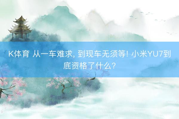 K体育 从一车难求, 到现车无须等! 小米YU7到底资格了什么?