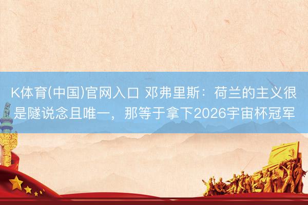 K体育(中国)官网入口 邓弗里斯:荷兰的主义很是隧说念且唯一,那等于拿下2026宇宙杯冠军