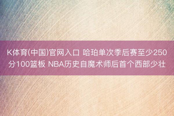 K体育(中国)官网入口 哈珀单次季后赛至少250分100篮板 NBA历史自魔术师后首个西部少壮