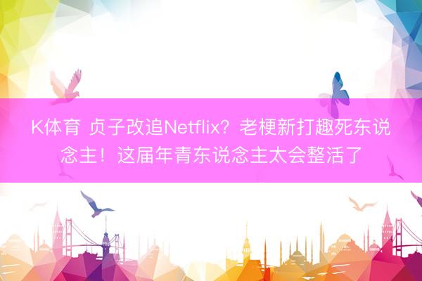 K体育 贞子改追Netflix?老梗新打趣死东说念主!这届年青东说念主太会整活了