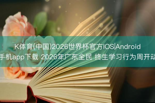K体育(中国)2026世界杯官方IOS|Android手机app下载 2026年广东全民 终生学习行为周开动