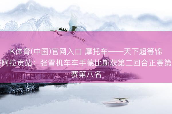 K体育(中国)官网入口 摩托车——天下超等锦标赛阿拉贡站：张雪机车车手德比斯获第二回合正赛第八名