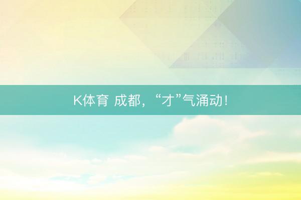 K体育 成都，“才”气涌动！