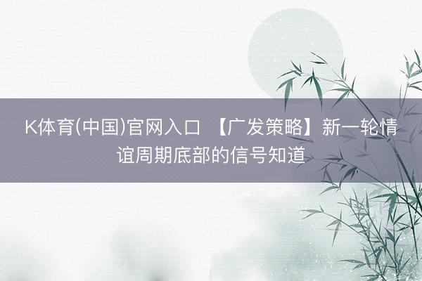 K体育(中国)官网入口 【广发策略】新一轮情谊周期底部的信号知道