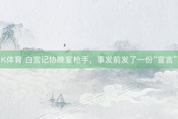 K体育 白宫记协晚宴枪手，事发前发了一份“宣言”