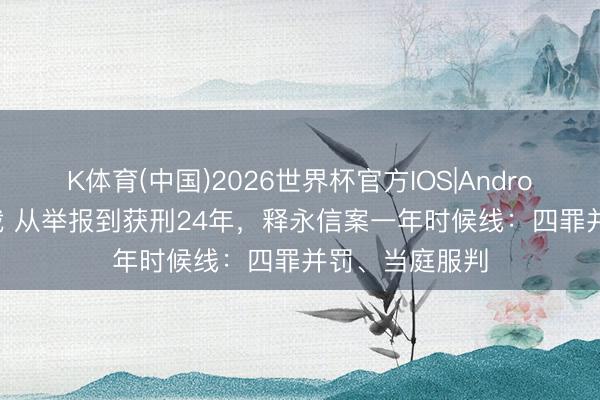 K体育(中国)2026世界杯官方IOS|Android手机app下载 从举报到获刑24年，释永信案一年时候线：四罪并罚、当庭服判