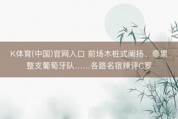 K体育(中国)官网入口 前场木桩式阐扬、牵累整支葡萄牙队……各路名宿辣评C罗